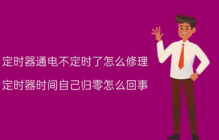 定时器通电不定时了怎么修理 定时器时间自己归零怎么回事？